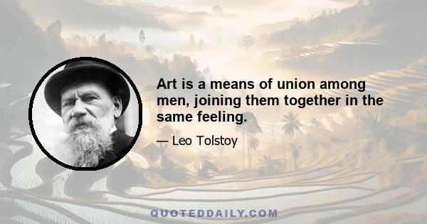 Art is a means of union among men, joining them together in the same feeling.