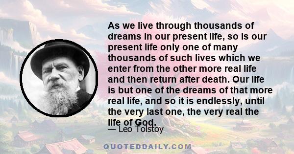 As we live through thousands of dreams in our present life, so is our present life only one of many thousands of such lives which we enter from the other more real life and then return after death. Our life is but one