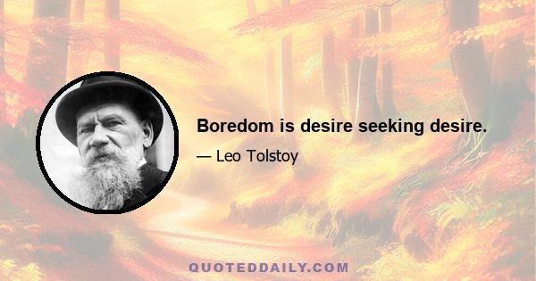 Boredom is desire seeking desire.