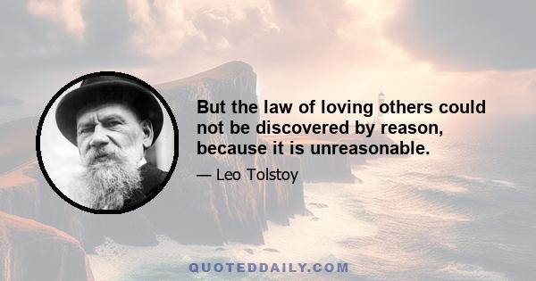 But the law of loving others could not be discovered by reason, because it is unreasonable.