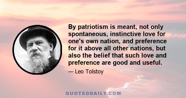 By patriotism is meant, not only spontaneous, instinctive love for one's own nation, and preference for it above all other nations, but also the belief that such love and preference are good and useful.