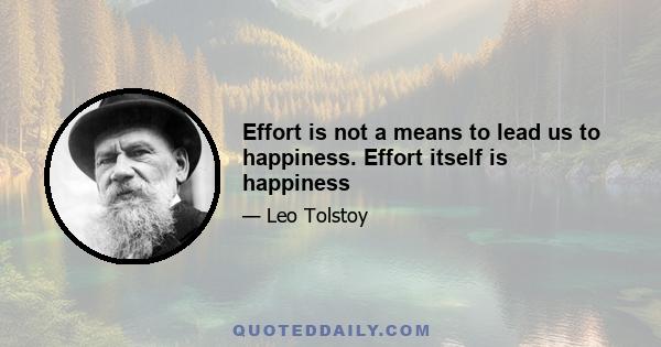 Effort is not a means to lead us to happiness. Effort itself is happiness