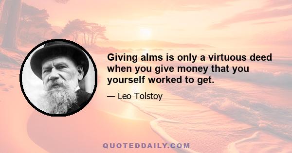 Giving alms is only a virtuous deed when you give money that you yourself worked to get.