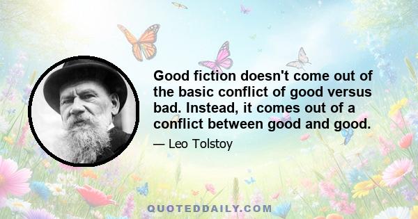 Good fiction doesn't come out of the basic conflict of good versus bad. Instead, it comes out of a conflict between good and good.