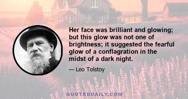 Her face was brilliant and glowing; but this glow was not one of brightness; it suggested the fearful glow of a conflagration in the midst of a dark night.