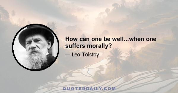 How can one be well...when one suffers morally?