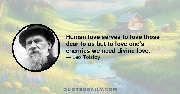 Human love serves to love those dear to us but to love one's enemies we need divine love.