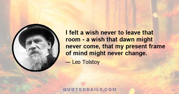 I felt a wish never to leave that room - a wish that dawn might never come, that my present frame of mind might never change.