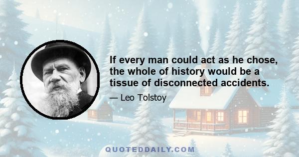 If every man could act as he chose, the whole of history would be a tissue of disconnected accidents.