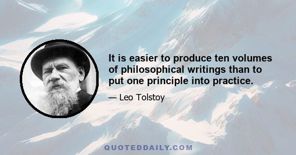 It is easier to produce ten volumes of philosophical writings than to put one principle into practice.