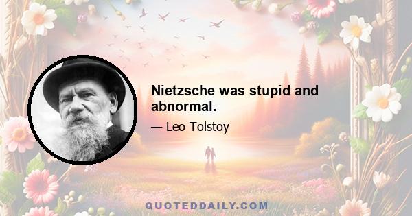 Nietzsche was stupid and abnormal.