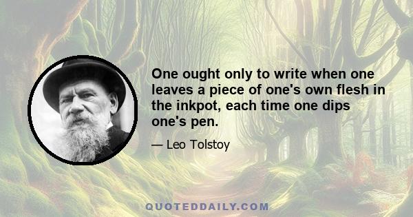 One ought only to write when one leaves a piece of one's own flesh in the inkpot, each time one dips one's pen.