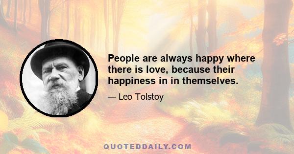 People are always happy where there is love, because their happiness in in themselves.