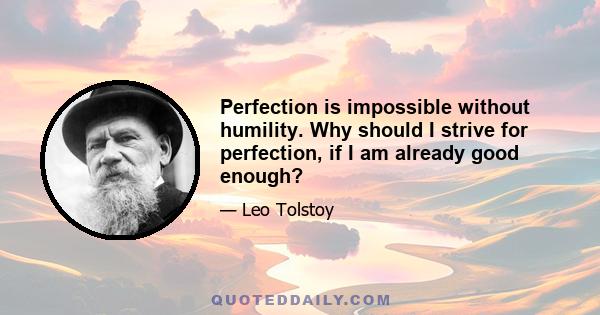 Perfection is impossible without humility. Why should I strive for perfection, if I am already good enough?