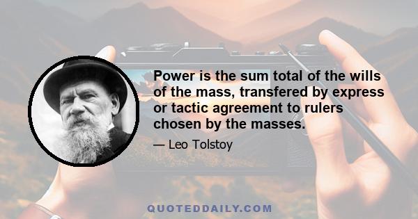 Power is the sum total of the wills of the mass, transfered by express or tactic agreement to rulers chosen by the masses.