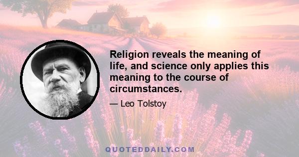 Religion reveals the meaning of life, and science only applies this meaning to the course of circumstances.