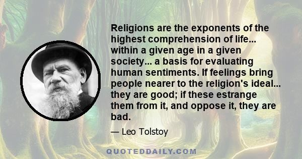 Religions are the exponents of the highest comprehension of life... within a given age in a given society... a basis for evaluating human sentiments. If feelings bring people nearer to the religion's ideal... they are