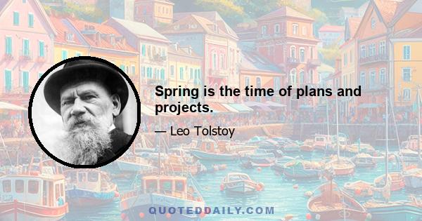 Spring is the time of plans and projects.