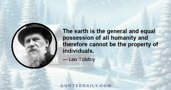 The earth is the general and equal possession of all humanity and therefore cannot be the property of individuals.