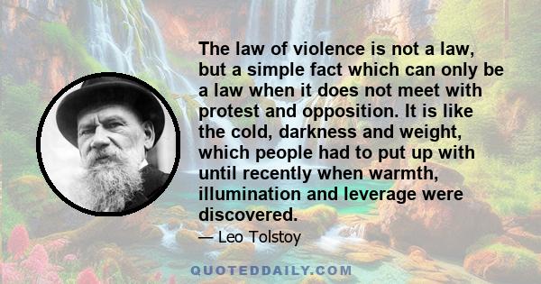 The law of violence is not a law, but a simple fact which can only be a law when it does not meet with protest and opposition. It is like the cold, darkness and weight, which people had to put up with until recently