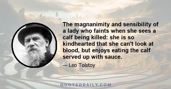 The magnanimity and sensibility of a lady who faints when she sees a calf being killed: she is so kindhearted that she can't look at blood, but enjoys eating the calf served up with sauce.