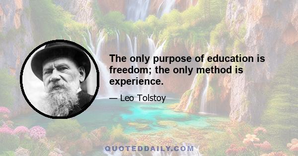 The only purpose of education is freedom; the only method is experience.