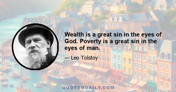 Wealth is a great sin in the eyes of God. Poverty is a great sin in the eyes of man.