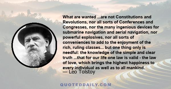 What are wanted ...are not Constitutions and Revolutions, nor all sorts of Conferences and Congresses, nor the many ingenious devices for submarine navigation and aerial navigation, nor powerful explosives, nor all