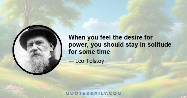 When you feel the desire for power, you should stay in solitude for some time