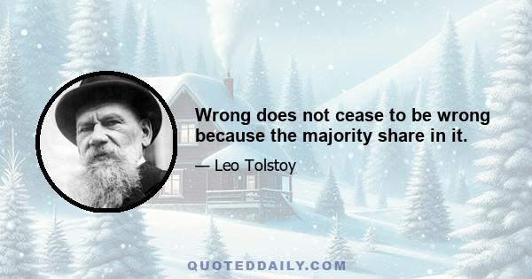 Wrong does not cease to be wrong because the majority share in it.