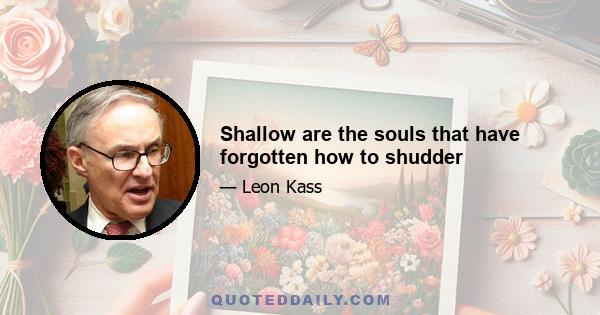 Shallow are the souls that have forgotten how to shudder