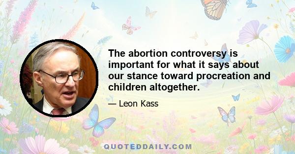 The abortion controversy is important for what it says about our stance toward procreation and children altogether.