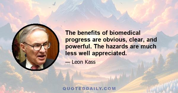 The benefits of biomedical progress are obvious, clear, and powerful. The hazards are much less well appreciated.