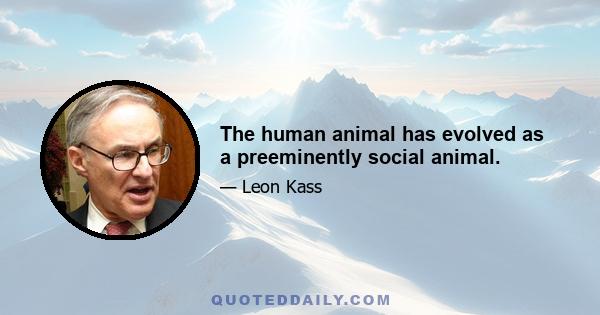 The human animal has evolved as a preeminently social animal.