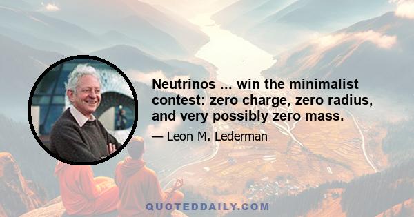 Neutrinos ... win the minimalist contest: zero charge, zero radius, and very possibly zero mass.