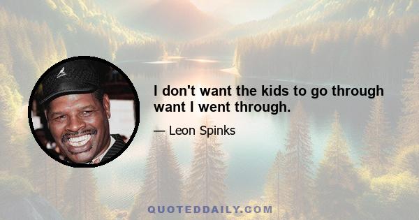 I don't want the kids to go through want I went through.