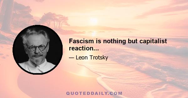 Fascism is nothing but capitalist reaction...