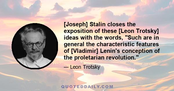 [Joseph] Stalin closes the exposition of these [Leon Trotsky] ideas with the words, Such are in general the characteristic features of [Vladimir] Lenin's conception of the proletarian revolution.