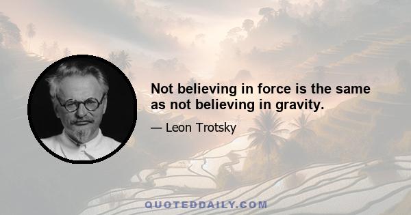 Not believing in force is the same as not believing in gravity.