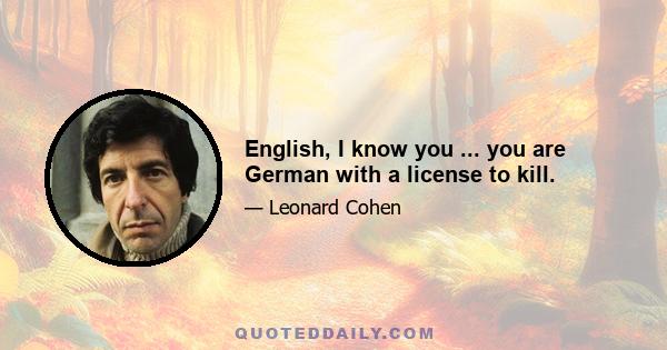 English, I know you ... you are German with a license to kill.
