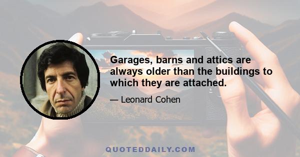 Garages, barns and attics are always older than the buildings to which they are attached.