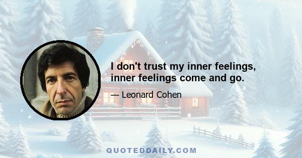 I don't trust my inner feelings, inner feelings come and go.