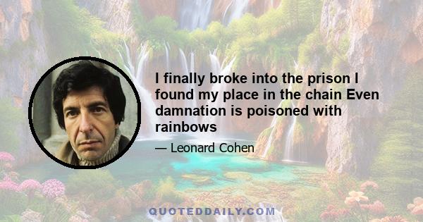 I finally broke into the prison I found my place in the chain Even damnation is poisoned with rainbows