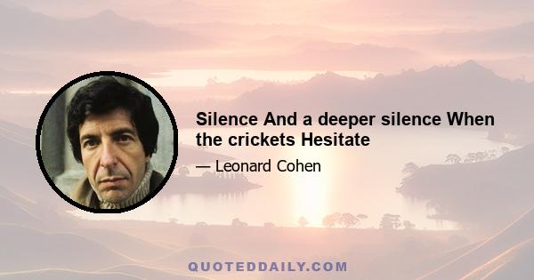 Silence And a deeper silence When the crickets Hesitate