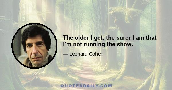 The older I get, the surer I am that I'm not running the show.