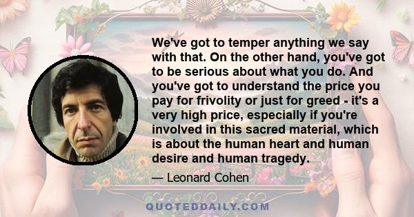 We've got to temper anything we say with that. On the other hand, you've got to be serious about what you do. And you've got to understand the price you pay for frivolity or just for greed - it's a very high price,