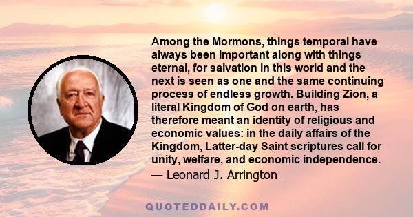 Among the Mormons, things temporal have always been important along with things eternal, for salvation in this world and the next is seen as one and the same continuing process of endless growth. Building Zion, a