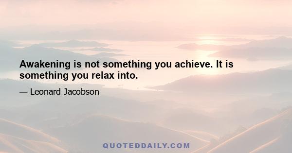 Awakening is not something you achieve. It is something you relax into.