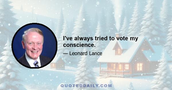I've always tried to vote my conscience.