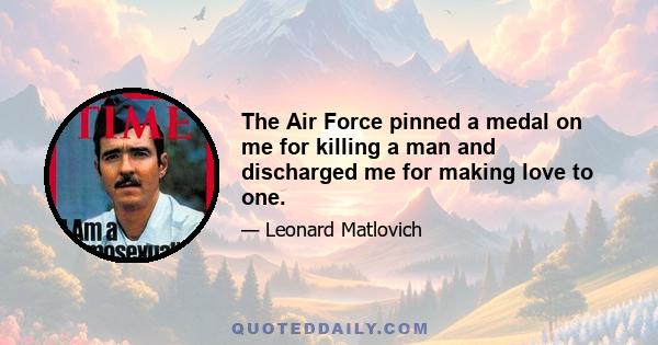 The Air Force pinned a medal on me for killing a man and discharged me for making love to one.